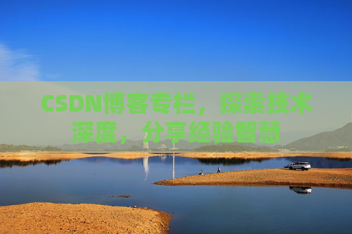 CSDN博客专栏，探索技术深度，分享经验智慧