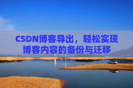 CSDN博客导出，轻松实现博客内容的备份与迁移