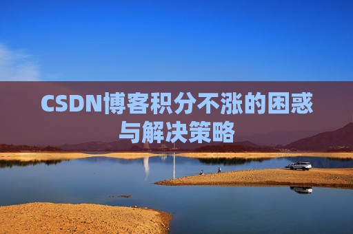 CSDN博客积分不涨的困惑与解决策略