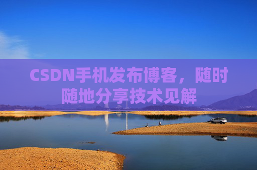 CSDN手机发布博客,随时随地分享技术见解