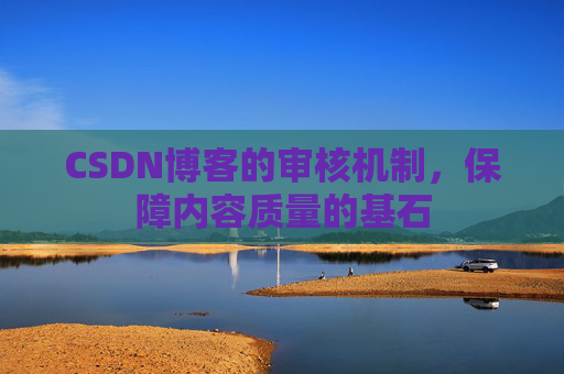 CSDN博客的审核机制，保障内容质量的基石
